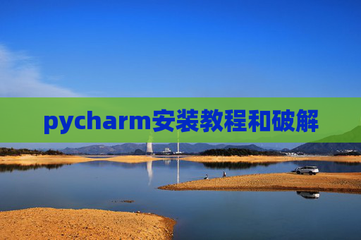 pycharm安装教程和破解 pycharm安装教程和破解
